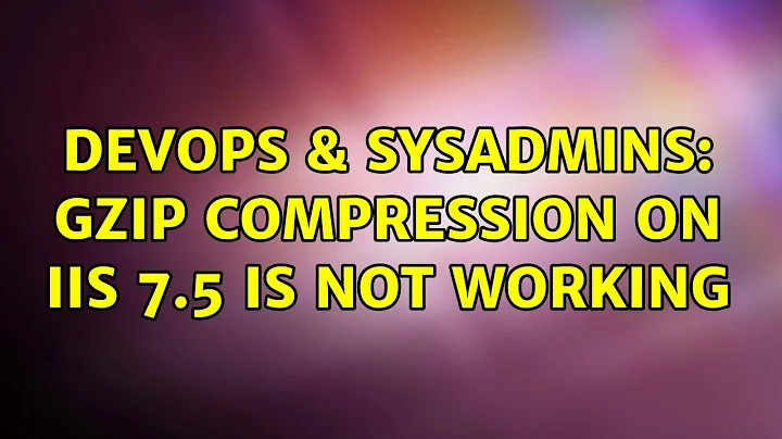 DevOps & SysAdmins: GZip Compression On IIS 7.5 is not working (2 Solutions!!)