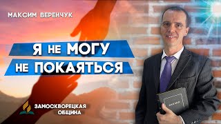 Я не МОГУ не ПОКАЯТЬСЯ // Максим Веренчук || Откровенный разговор | Христианские проповеди АСД