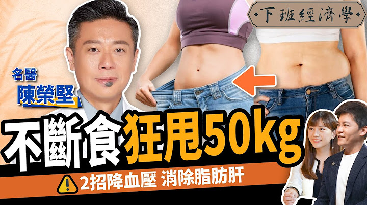 【健康】一招狂甩50kg！名医教你消脂肪肝、降血压：一辈子不复胖！ft. 陈荣坚医师 ｜下班经济学295 - 天天要闻
