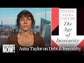 “Capitalism Is an Insecurity Machine”: Astra Taylor on Student Debt &amp; Our Radically Unequal World