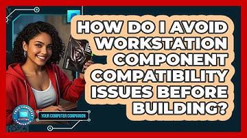 How Do I Avoid Workstation Component Compatibility Issues Before Building? - Your Computer Companion