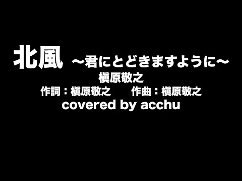 【歌ってみた】 北風 〜君にとどきますように〜 ： 槇原敬之 （covered by あっちゅ）