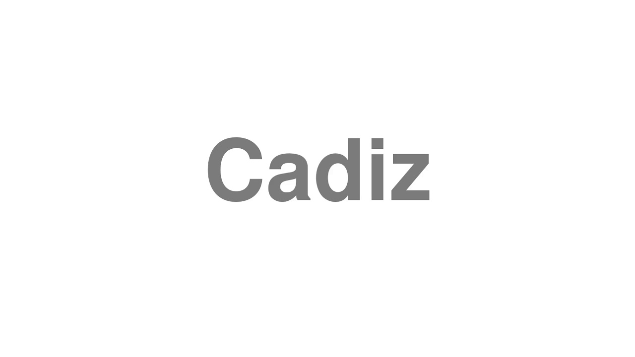 How to Pronounce "Cadiz"