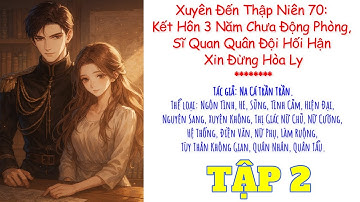 Tập 2 - Thập niên 70: Kết Hôn 3 Năm Chưa Động Phòng, Sĩ Quan Quân Đội Hối Hận Xin Đừng Hòa Ly
