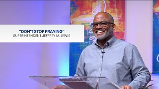 "Don't Stop Praying" - Luke 18:1-8 (ESV) - Superintendent Jeffrey M. Lewis
