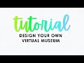 T U T O R I A L : Design Your Own Virtual Museum