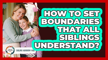 How To Set Boundaries That All Siblings Understand?