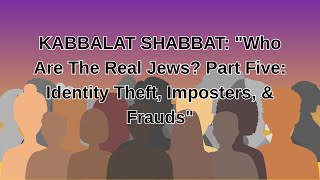 SHABBAT (מִקְרָא miqrâʼ) "Who Are The Real Jews? Part Five:  Identity Theft, Imposters, &amp; Frauds"