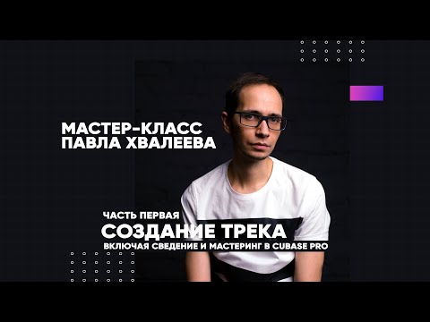 Создание трека, сведение и мастеринг в Cubase Pro. Павел Хвалеев о своём курсе.