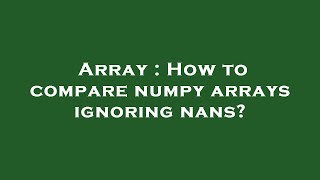 Array : How to compare numpy arrays ignoring nans?