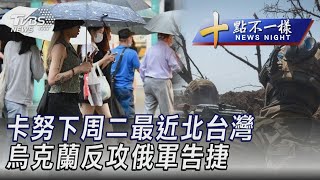 0728 【十點不一樣完整版】卡努下周二最近北台灣 烏克蘭反攻俄軍告捷｜TVBS新聞 @TVBSNEWS01
