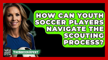 How Can Youth Soccer Players Navigate The Scouting Process? - The Soccer Xpert