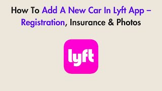 How To Add A New Car In Lyft App – Registration, Insurance & Photos
