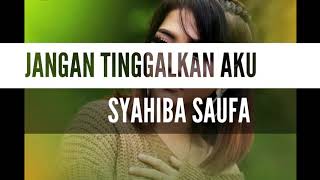 JANGAN TINGGALKAN AKU - SYAHIBA SAUFA [LIRIK]