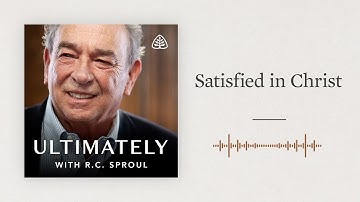 Satisfied in Christ: Ultimately with R.C. Sproul