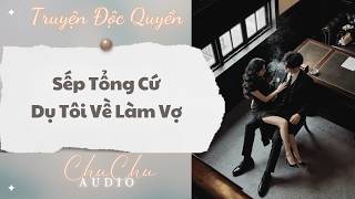 Truyện Audio || Sếp Tổng Cứ Dụ Tôi Về Làm Vợ || ChuChu Audio
