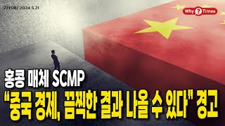 [Why Times 정세분석 2715] 홍콩 매체 SCMP. “중국 경제, 끔찍한 결과 나올 수 있다” 경고 (2024.5.21)