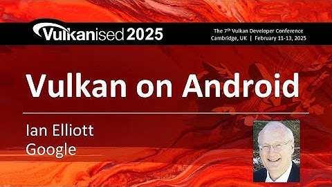 Vulkanised 2025: Vulkan on Android - Ian Elliott