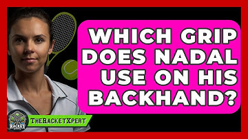 Which Grip Does Nadal Use On His Backhand? - The Racket Xpert