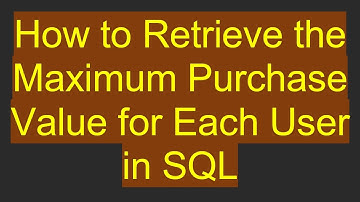 How to Retrieve the Maximum Purchase Value for Each User in SQL