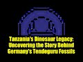 Tanzania's Dinosaur Legacy: Uncovering the Story Behind Germany's Tendeguru Fossils
