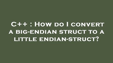 C++ : How do I convert a big-endian struct to a little endian-struct?