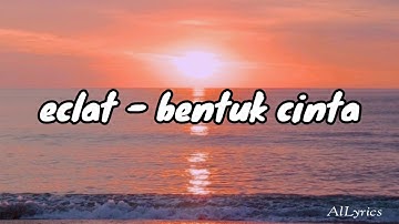 ECLAT - BENTUK CINTA (LIRIK/LYRIC)