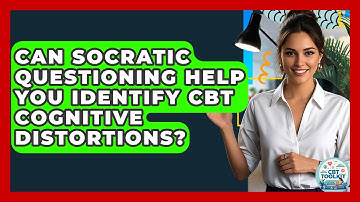 Can Socratic Questioning Help You Identify CBT Cognitive Distortions? - CBT Toolkit