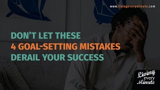 Don't Let These 4 Goal-Setting Mistakes Derail Your Success