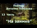 Повесть Виталия Полозова &quot;На заимке&quot; продолжение, часть 13, читает автор.