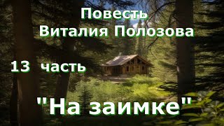 Повесть Виталия Полозова &quot;На заимке&quot; продолжение, часть 13, читает автор.