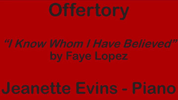 Offertory: “I Know Whom I Have Believed” by Faye Lopez, Jeannette Evins - Piano