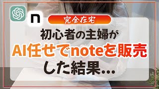 【リアル検証】初心者主婦がAI任せでnote書いたら●万円になった←大公開!