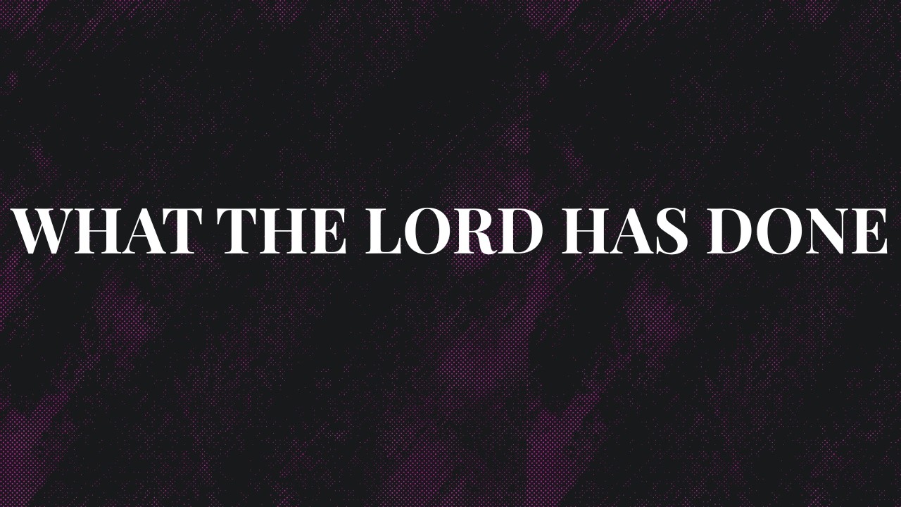 WHAT THE LORD HAS DONE