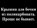 Крышка для бочки из поликарбоната своими руками. Проще не бывает.