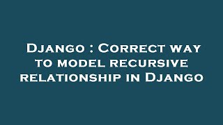 Django : Correct way to model recursive relationship in Django