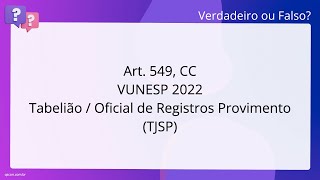 QScon Direito: [Art. 549, CC] VUNESP 2022 - Tabelião / Oficial de Registros - Provimento (TJ-SP)