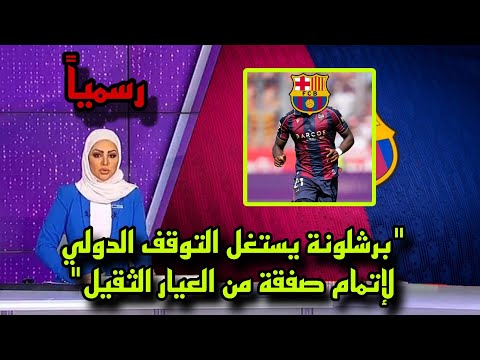 رسميا برشلونة يستغل التوقف الدولي لإتمام صفقة من العيار الثقيل