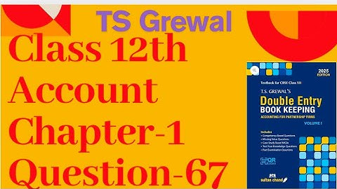 Q67 PARTNERSHIP FUNDAMENTALS T S GREWAL2025 Class 12 Accounts |Ch 1|T S Grewal