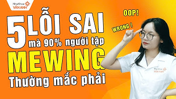 5 LỖI SAI 90% NGƯỜI TẬP MEWING MẮC PHẢI | NHA KHOA VÂN ANH