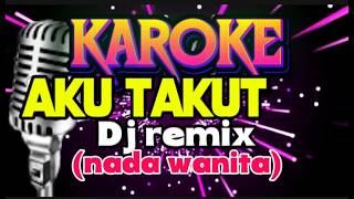 Karoke-AKU TAKUT-republik-Dj remix (nada wanita)