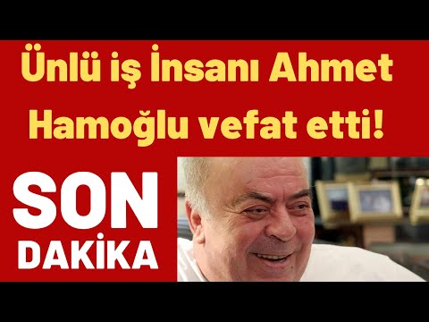 Ünlü iş İnsanı Ahmet Hamoğlu vefat etti!