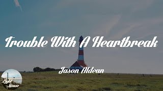 Jason Aldean - Trouble With A Heartbreak (Lyrics)