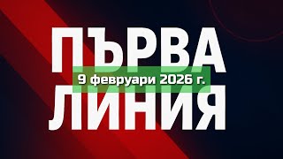 Първа Линия, 9 Февруари 2026 Г.