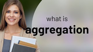 Aggregation • meaning of AGGREGATION