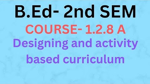B.ed  2nd sem course -1.2.8A practicum ( Designing and activity based curriculum).