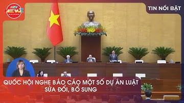 QUỐC HỘI NGHE BÁO CÁO MỘT SỐ DỰ ÁN LUẬT SỬA ĐỔI, BỔ SUNG