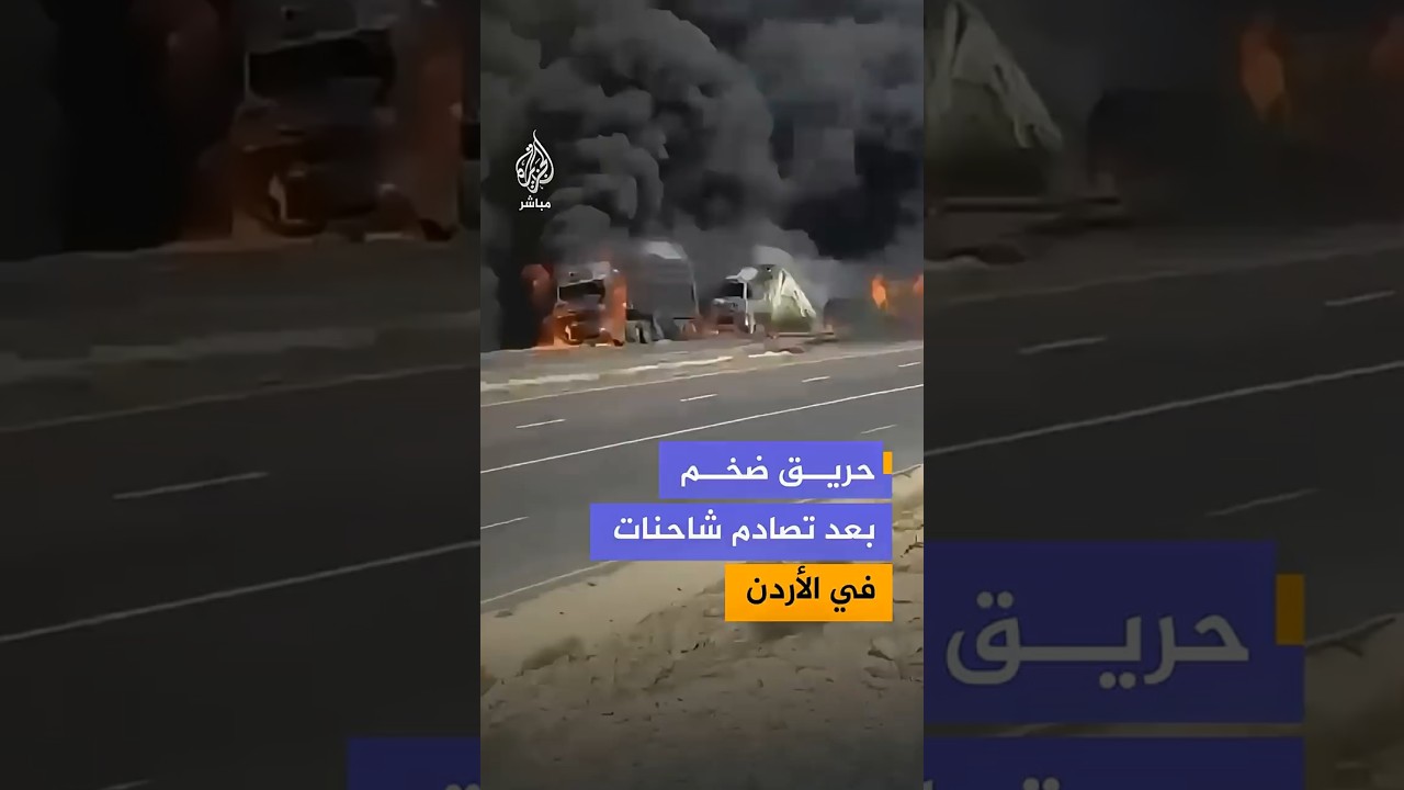 حريق ضخم بعد تصادم شاحنات في الأردن