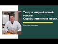 Уход за жирной кожей головы. Скрабы, пилинги и маски. Обзор от Каюмова С.Ф.