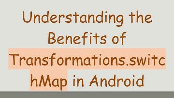 Understanding the Benefits of Transformations.switchMap in Android